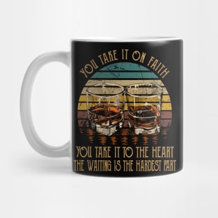 You Take It On Faith, You Take It To The Heart The Waiting Is The Hardest Part Quotes Whiskey Cups Mug